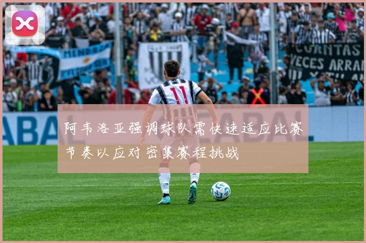 阿韦洛亚强调球队需快速适应比赛节奏以应对密集赛程挑战