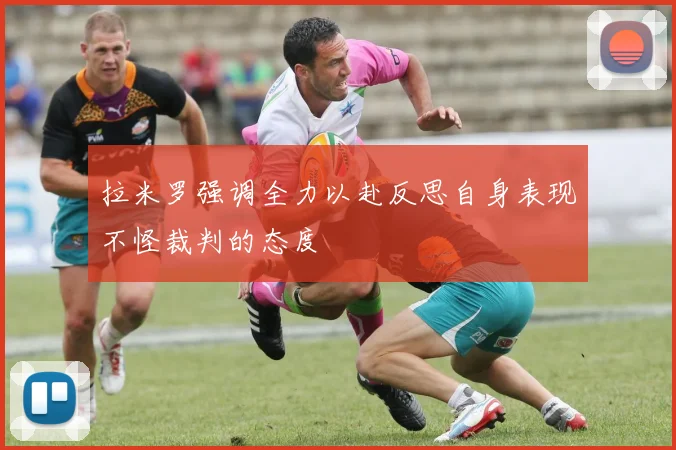 拉米罗强调全力以赴反思自身表现不怪裁判的态度