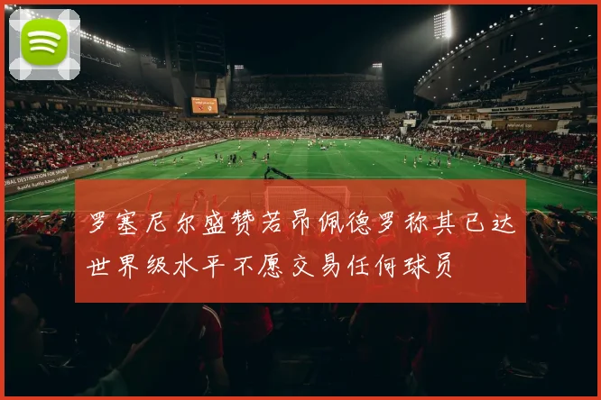 罗塞尼尔盛赞若昂佩德罗称其已达世界级水平不愿交易任何球员