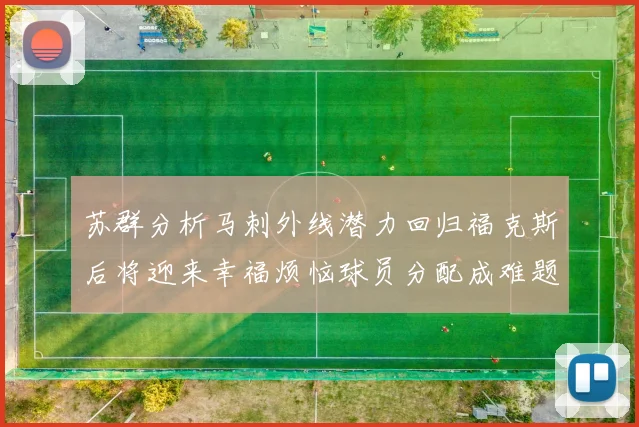 苏群分析马刺外线潜力回归福克斯后将迎来幸福烦恼球员分配成难题