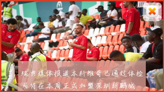 瑞典媒体报道本科维奇已通过体检或将在本周正式加盟深圳新鹏城