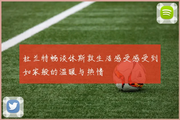 杜兰特畅谈休斯敦生活感受感受到如家般的温暖与热情