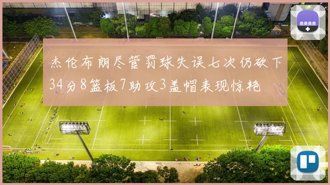 杰伦布朗尽管罚球失误七次仍砍下34分8篮板7助攻3盖帽表现惊艳