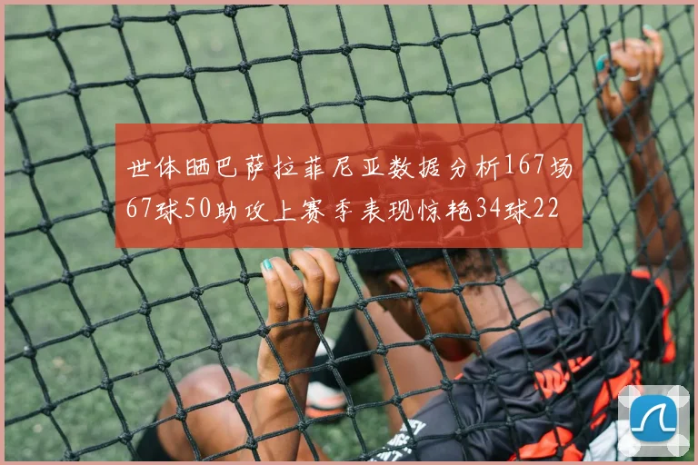 世体晒巴萨拉菲尼亚数据分析167场67球50助攻上赛季表现惊艳34球22助