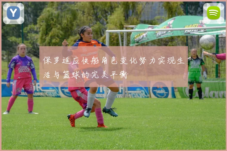 保罗适应快船角色变化努力实现生活与篮球的完美平衡