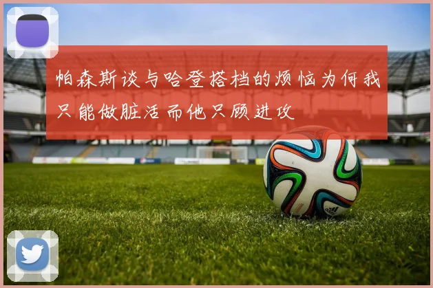 帕森斯谈与哈登搭档的烦恼为何我只能做脏活而他只顾进攻