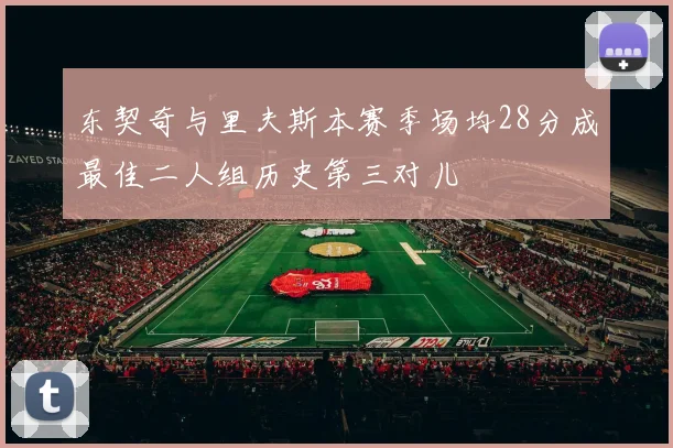 东契奇与里夫斯本赛季场均28分成最佳二人组历史第三对儿