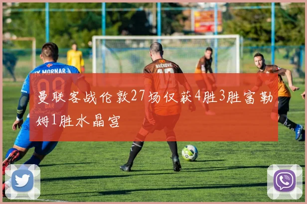 曼联客战伦敦27场仅获4胜3胜富勒姆1胜水晶宫