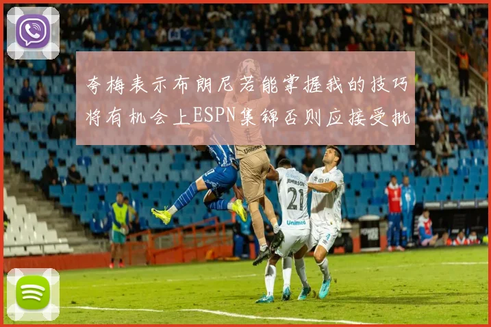夸梅表示布朗尼若能掌握我的技巧将有机会上ESPN集锦否则应接受批评