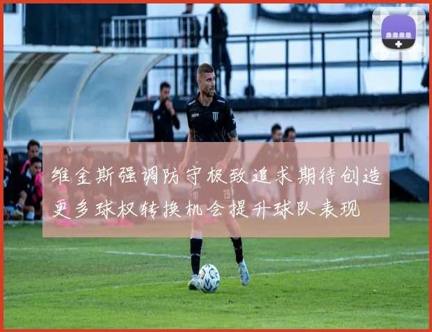 维金斯强调防守极致追求期待创造更多球权转换机会提升球队表现