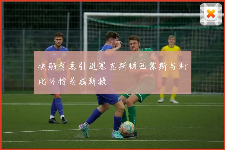 快船有意引进塞克斯顿西蒙斯与科比怀特或成新援