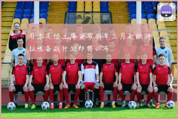 日本足协主席宣布明年三月赴欧洲拉练备战计划即将公布