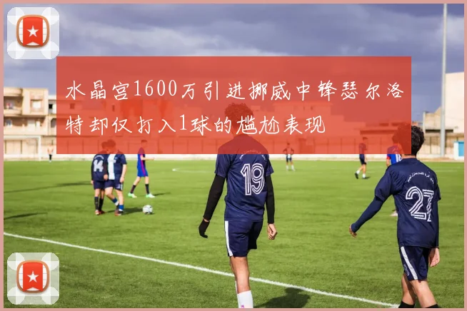 水晶宫1600万引进挪威中锋瑟尔洛特却仅打入1球的尴尬表现